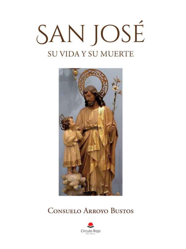 SAN JOSÉ. Su vida y su muerte. Consuelo Arroyo Bustos.